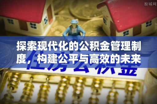 阳谷探索现代化的公积金管理制度，构建公平与高效的未来