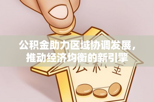 阳谷公积金助力区域协调发展，推动经济均衡的新引擎