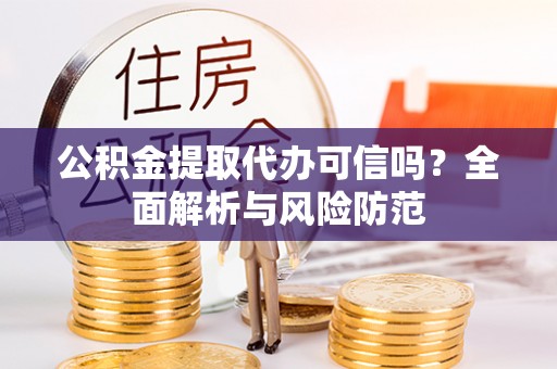 阳谷公积金提取代办可信吗？全面解析与风险防范