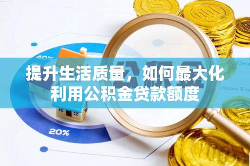 阳谷提升生活质量，如何最大化利用公积金贷款额度