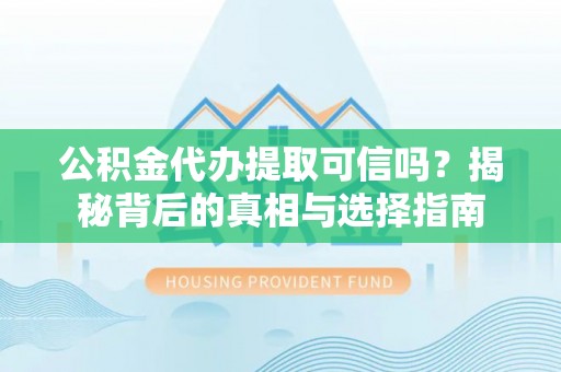 阳谷公积金代办提取可信吗？揭秘背后的真相与选择指南