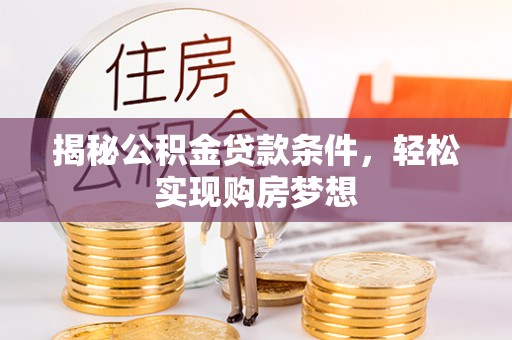 阳谷揭秘公积金贷款条件，轻松实现购房梦想
