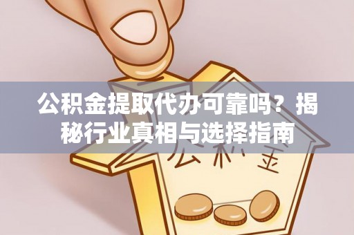 阳谷公积金提取代办可靠吗？揭秘行业真相与选择指南