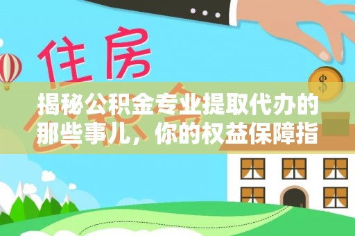 阳谷揭秘公积金专业提取代办的那些事儿，你的权益保障指南