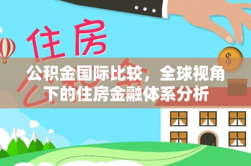 阳谷公积金国际比较，全球视角下的住房金融体系分析