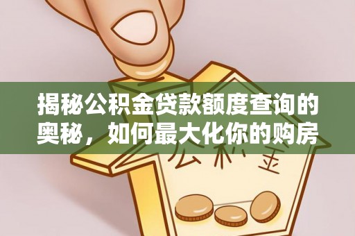 阳谷揭秘公积金贷款额度查询的奥秘，如何最大化你的购房资金？
