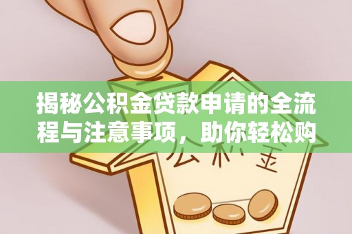 阳谷揭秘公积金贷款申请的全流程与注意事项，助你轻松购房无忧