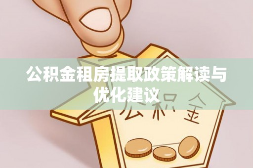 阳谷公积金租房提取政策解读与优化建议