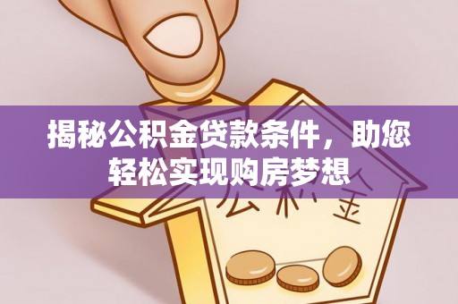 阳谷揭秘公积金贷款条件，助您轻松实现购房梦想