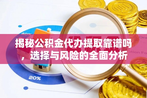 阳谷揭秘公积金代办提取靠谱吗，选择与风险的全面分析