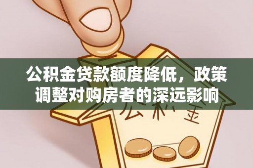 阳谷公积金贷款额度降低，政策调整对购房者的深远影响
