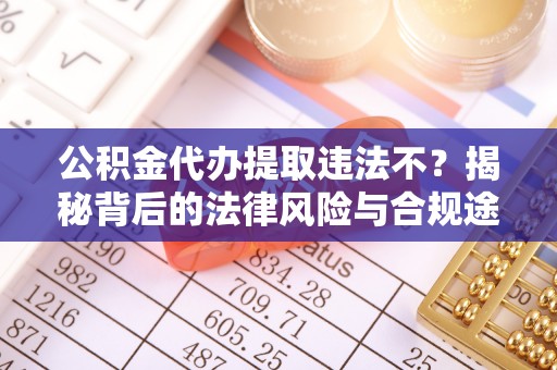 阳谷公积金代办提取违法不？揭秘背后的法律风险与合规途径