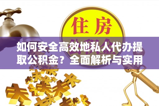 阳谷如何安全高效地私人代办提取公积金？全面解析与实用建议