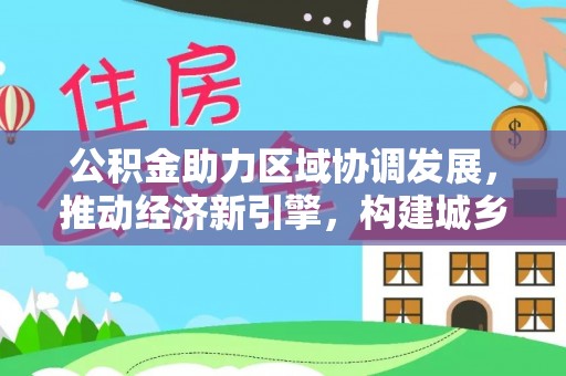 阳谷公积金助力区域协调发展，推动经济新引擎，构建城乡一体化新格局