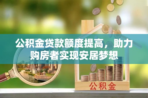 阳谷公积金贷款额度提高，助力购房者实现安居梦想