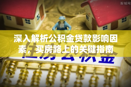 阳谷深入解析公积金贷款影响因素，买房路上的关键指南