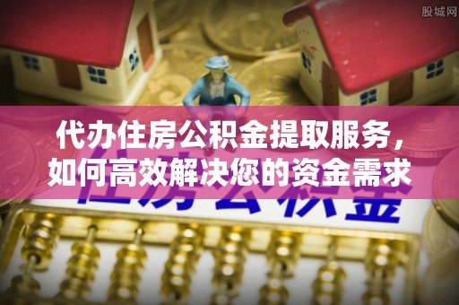 阳谷代办住房公积金提取服务，如何高效解决您的资金需求