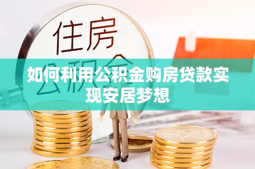 阳谷如何利用公积金购房贷款实现安居梦想