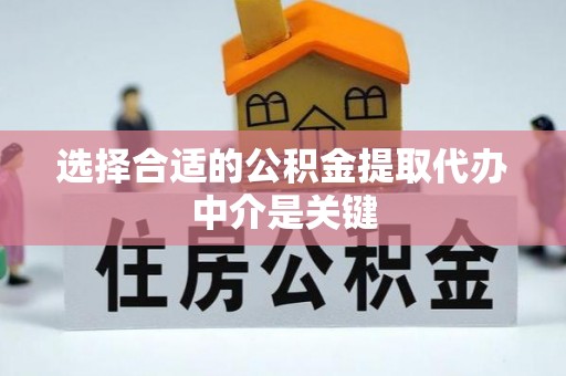 阳谷选择合适的公积金提取代办中介是关键