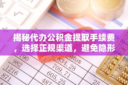 阳谷揭秘代办公积金提取手续费，选择正规渠道，避免隐形陷阱