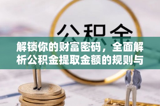 阳谷解锁你的财富密码，全面解析公积金提取金额的规则与技巧
