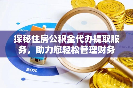 阳谷探秘住房公积金代办提取服务，助力您轻松管理财务