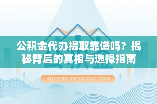 阳谷公积金代办提取靠谱吗？揭秘背后的真相与选择指南