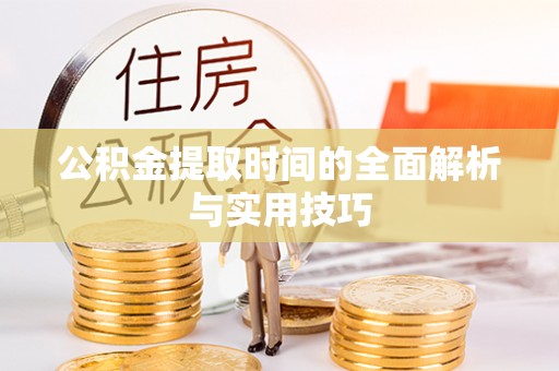 阳谷公积金提取时间的全面解析与实用技巧