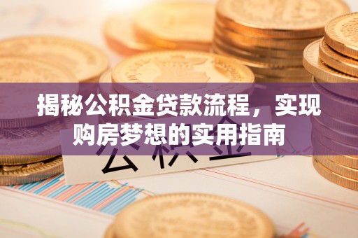 阳谷揭秘公积金贷款流程，实现购房梦想的实用指南