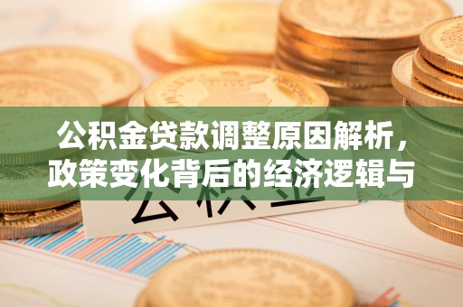 阳谷公积金贷款调整原因解析，政策变化背后的经济逻辑与民生考量