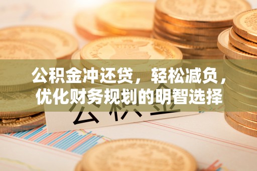 阳谷公积金冲还贷，轻松减负，优化财务规划的明智选择