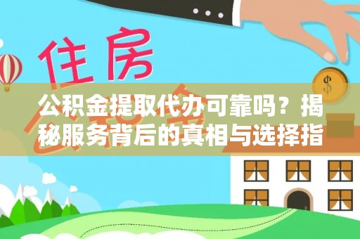 阳谷公积金提取代办可靠吗？揭秘服务背后的真相与选择指南